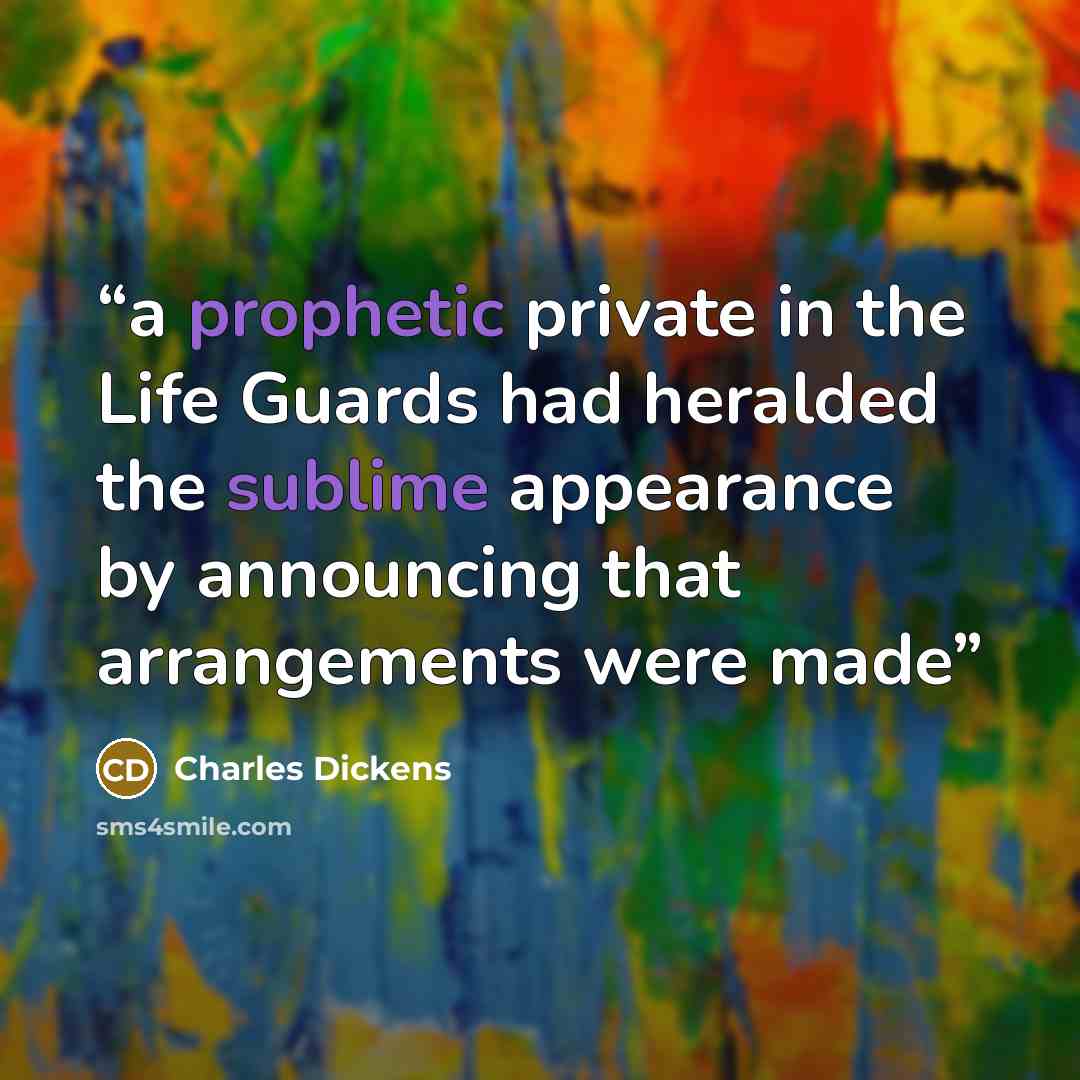 “a prophetic private in the Life Guards had heralded the sublime appearance by announcing that arrangements were made” quote by Charles Dickens