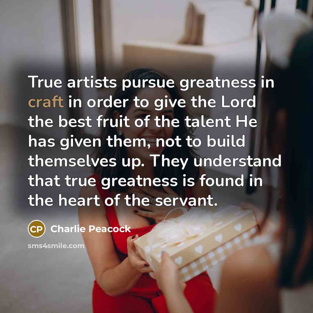 “True artists pursue greatness in craft in order to give…” quote by Charlie Peacock
