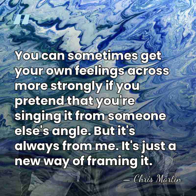 You can sometimes get your own feelings across more strongly if you&hellip; - Chris Martin