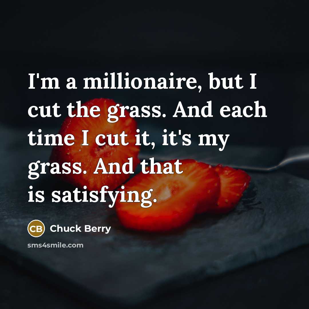 “I'm a millionaire, but I cut the grass. And each…” quote by Chuck Berry