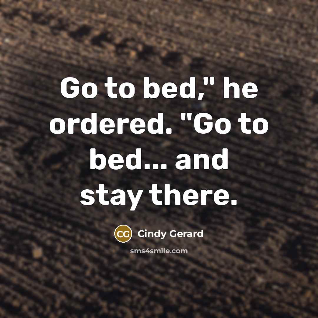 “Go to bed," he ordered. "Go to bed... and stay…” quote by Cindy Gerard