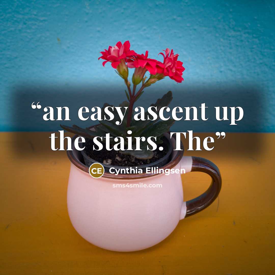 “an easy ascent up the stairs. The” quote by Cynthia Ellingsen