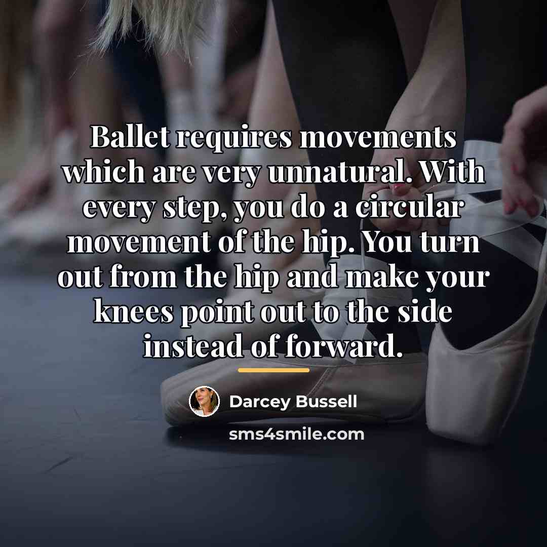 “Ballet requires movements which are very unnatural. With every step,…” quote by Darcey Bussell