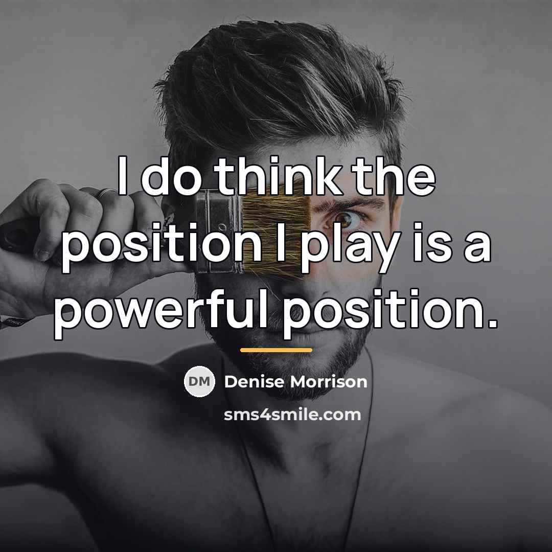 “I do think the position I play is a powerful…” quote by Denise Morrison