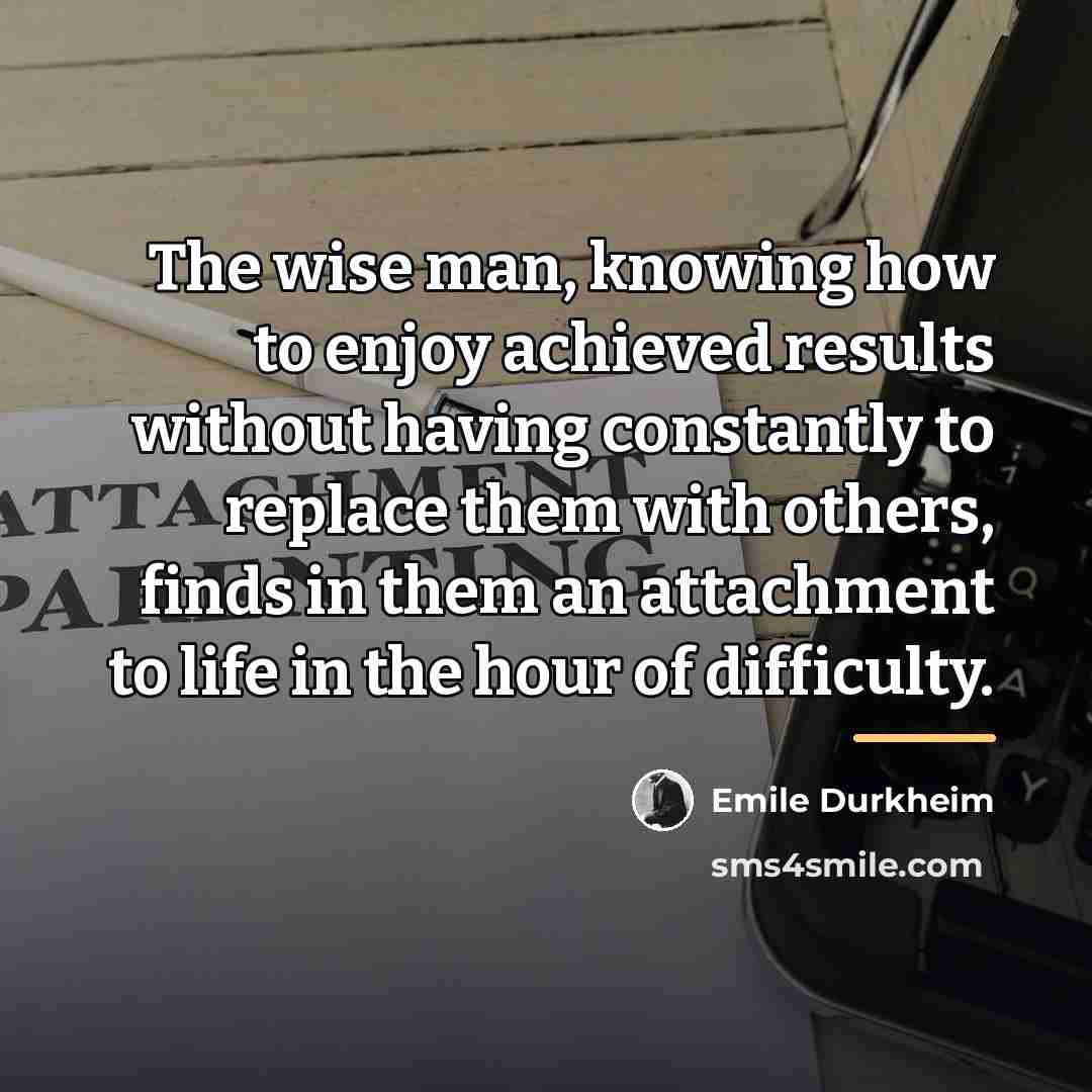 “The wise man, knowing how to enjoy achieved results without…” quote by Emile Durkheim