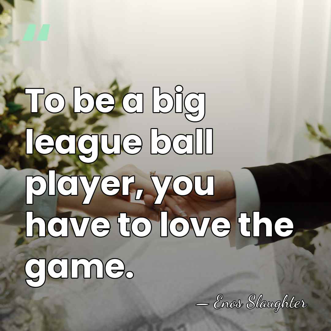 To be a big league ball player, you have to love the&hellip; - Enos Slaughter