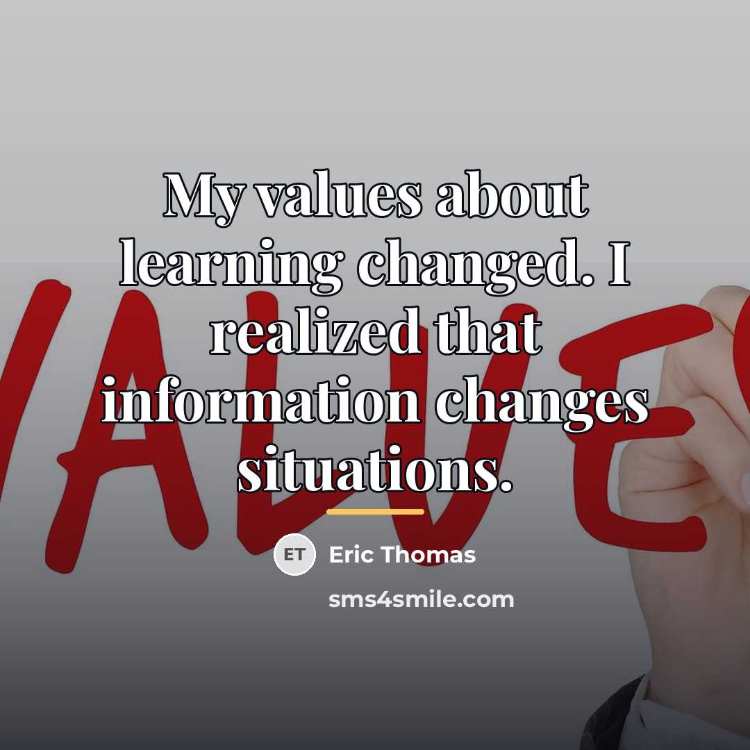 “My values about learning changed. I realized that information changes…” quote by Eric Thomas
