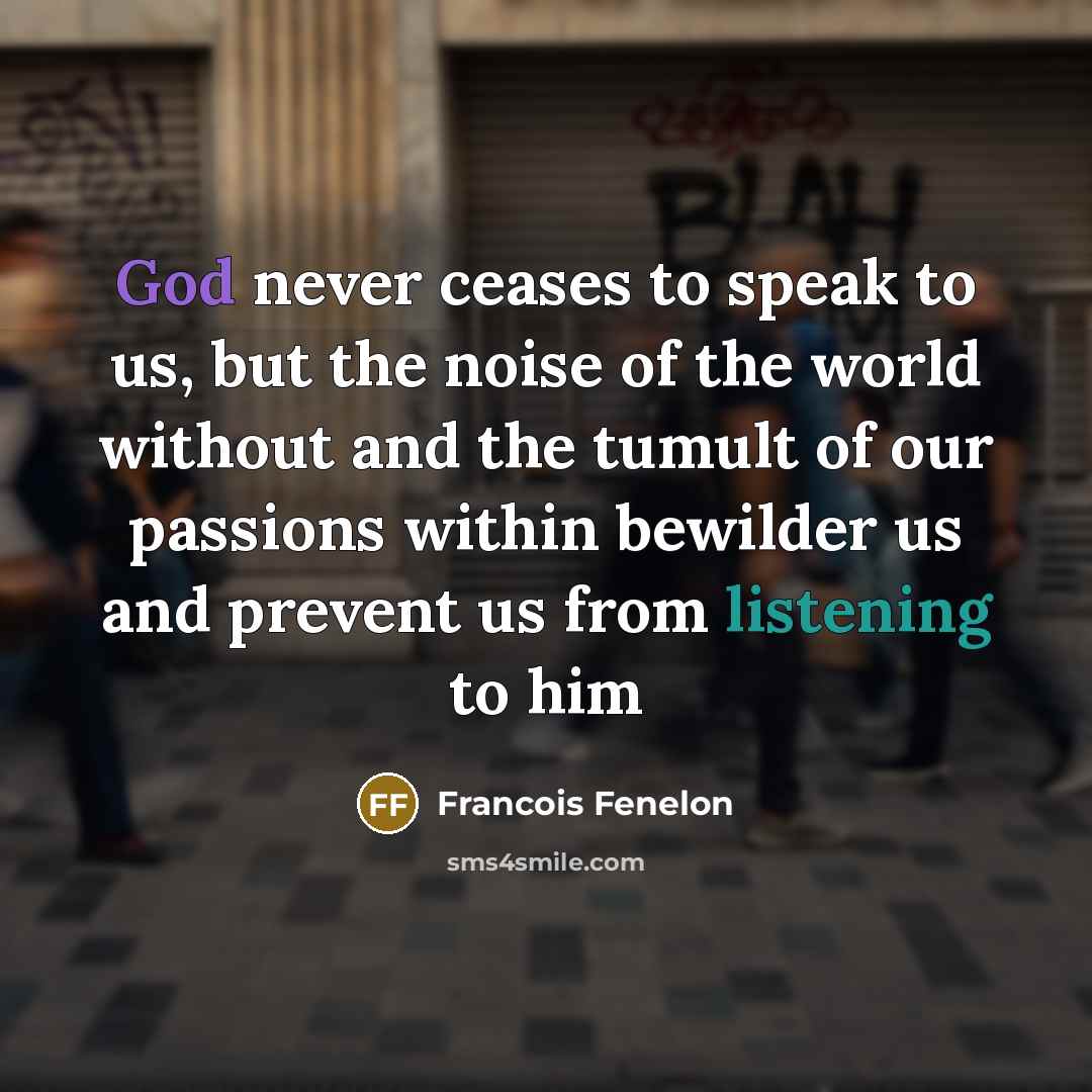“God never ceases to speak to us, but the noise…” quote by Francois Fenelon