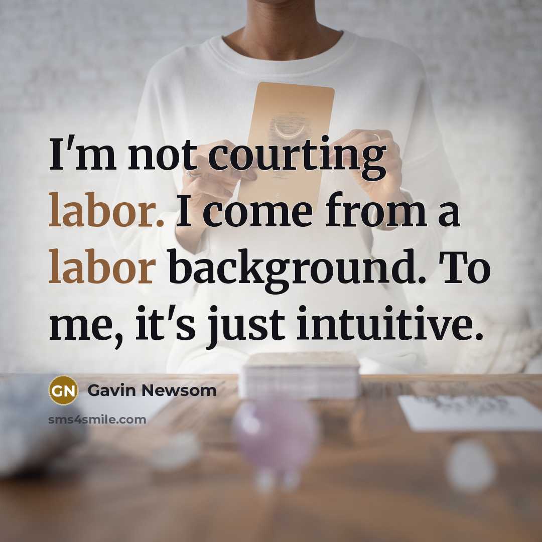 “I'm not courting labor. I come from a labor background.…” quote by Gavin Newsom