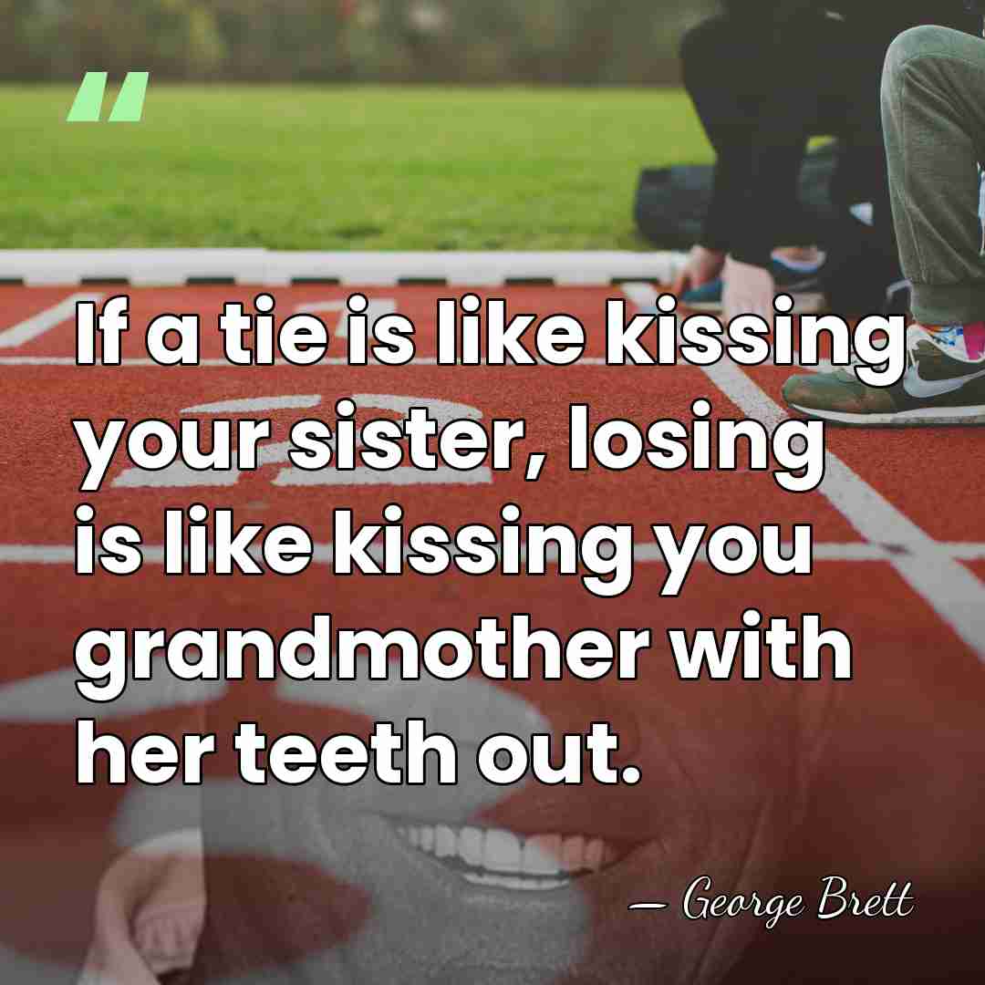 If a tie is like kissing your sister, losing is like kissing&hellip; - George Brett