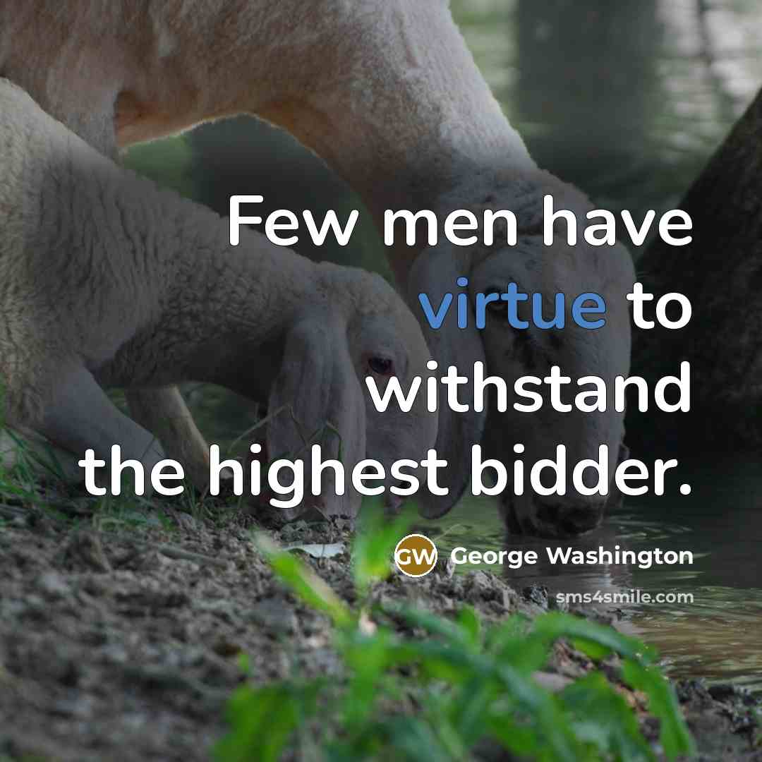 “Few men have virtue to withstand the highest bidder.…” quote by George Washington