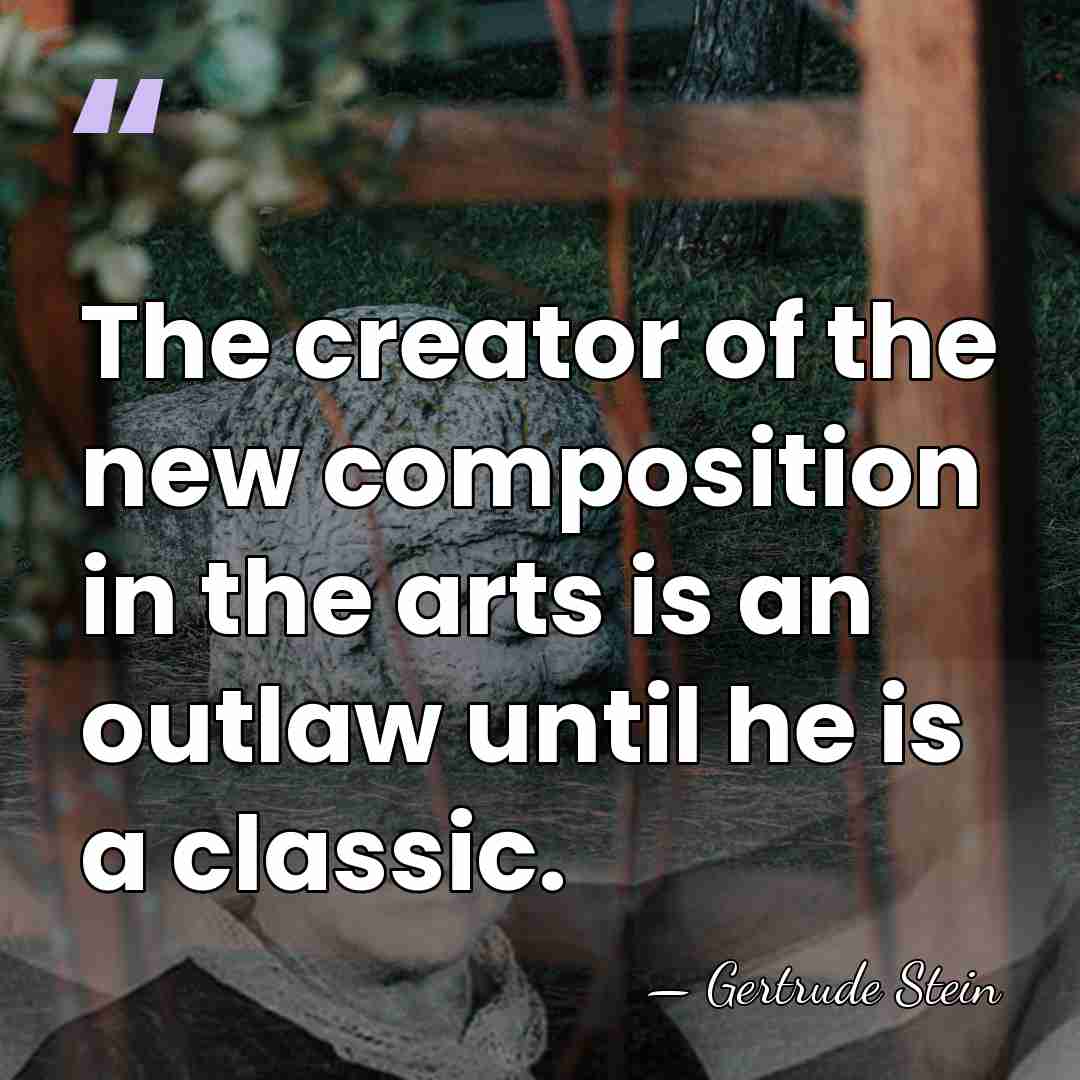 The creator of the new composition in the arts is an outlaw&hellip; - Gertrude Stein