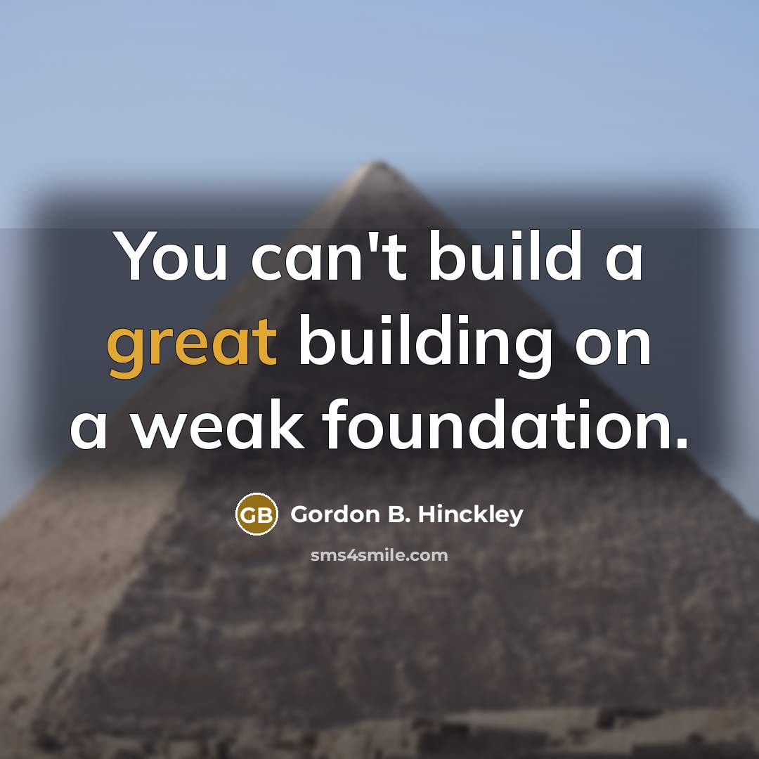 “You can't build a great building on a weak foundation.…” quote by Gordon B. Hinckley