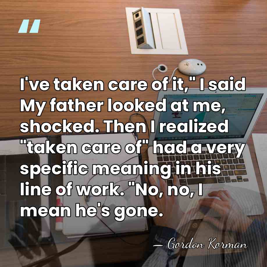 I've taken care of it," I said My father looked at me,&hellip; - Gordon Korman