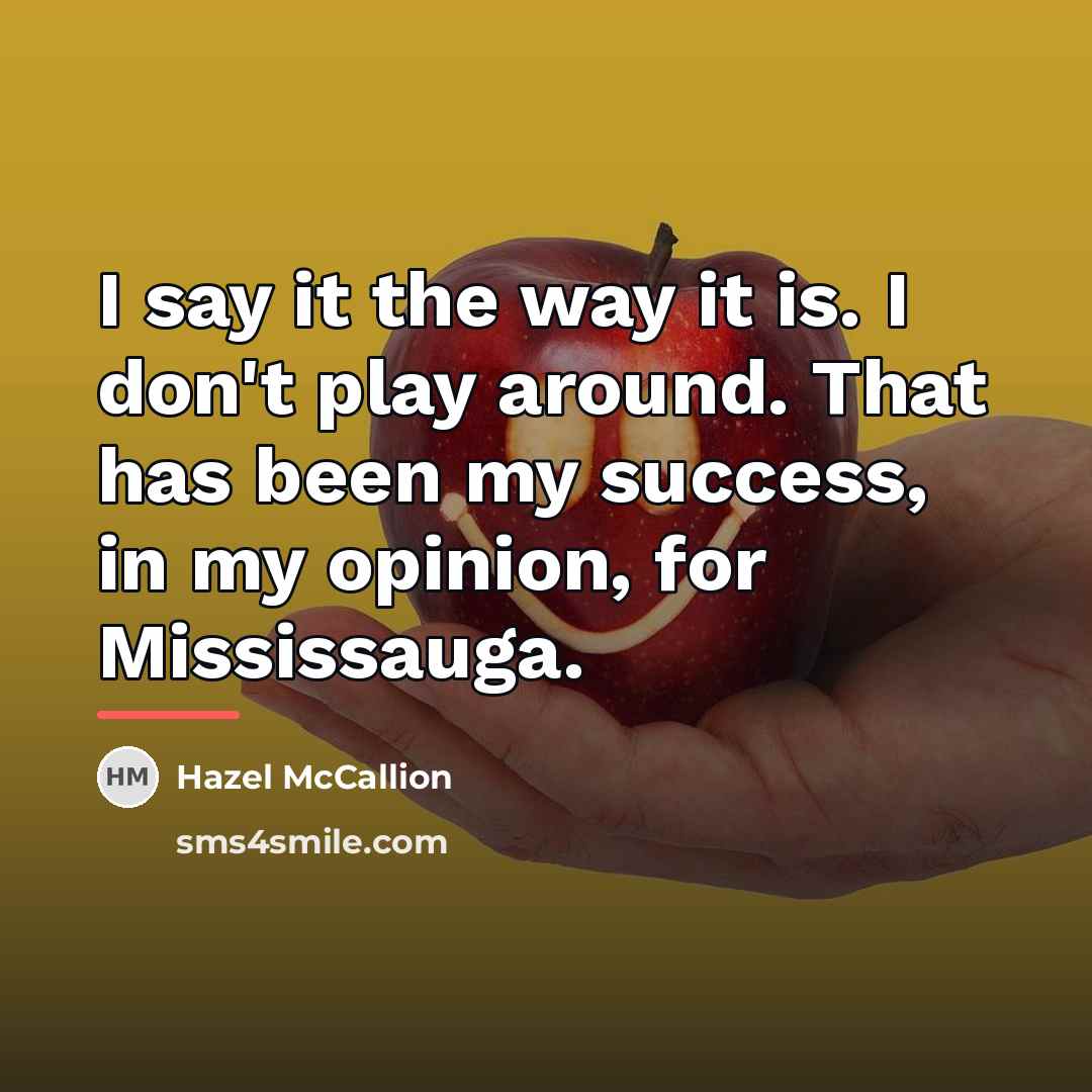 “I say it the way it is. I don't play…” quote by Hazel McCallion