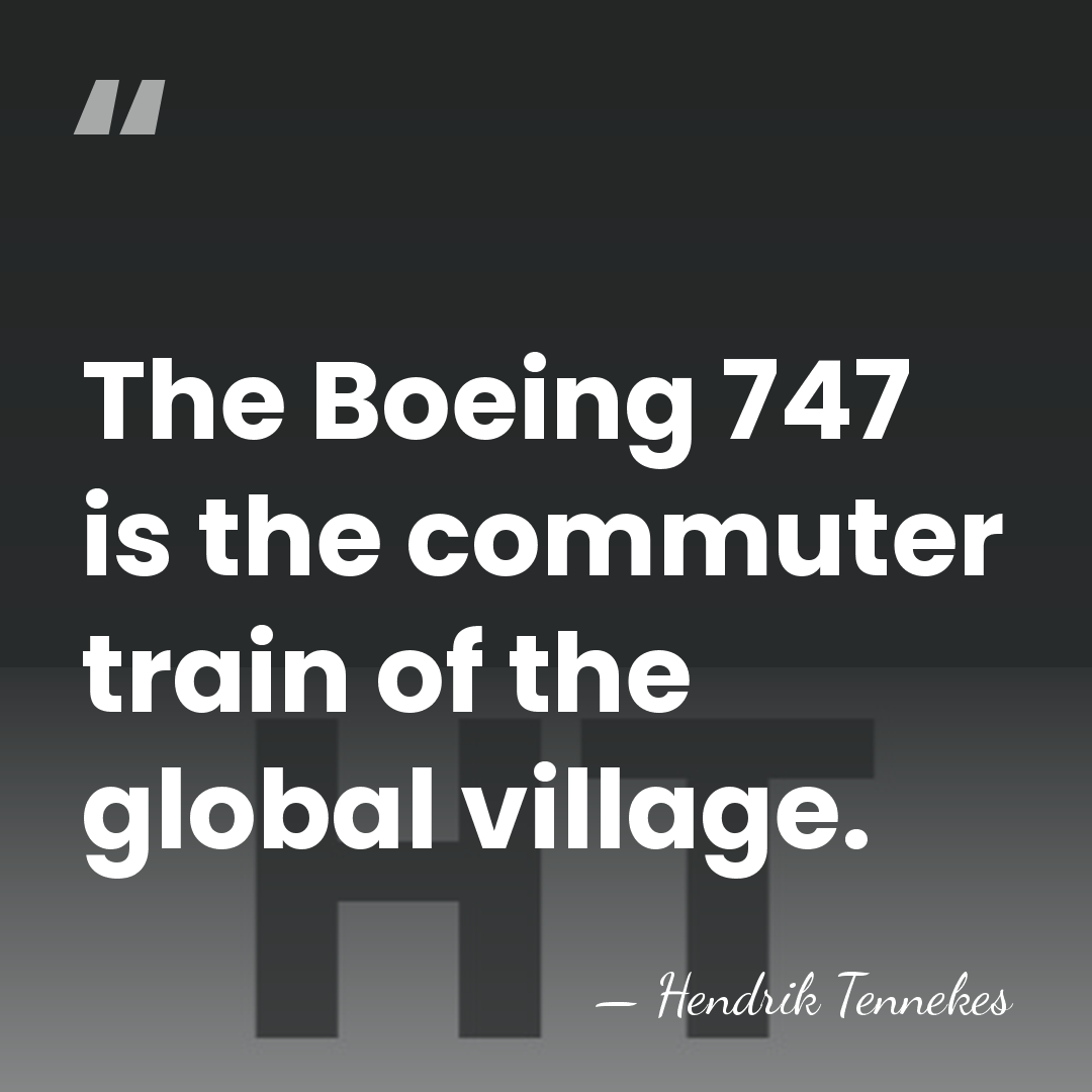 The Boeing 747 is the commuter train of the global village. - Hendrik Tennekes