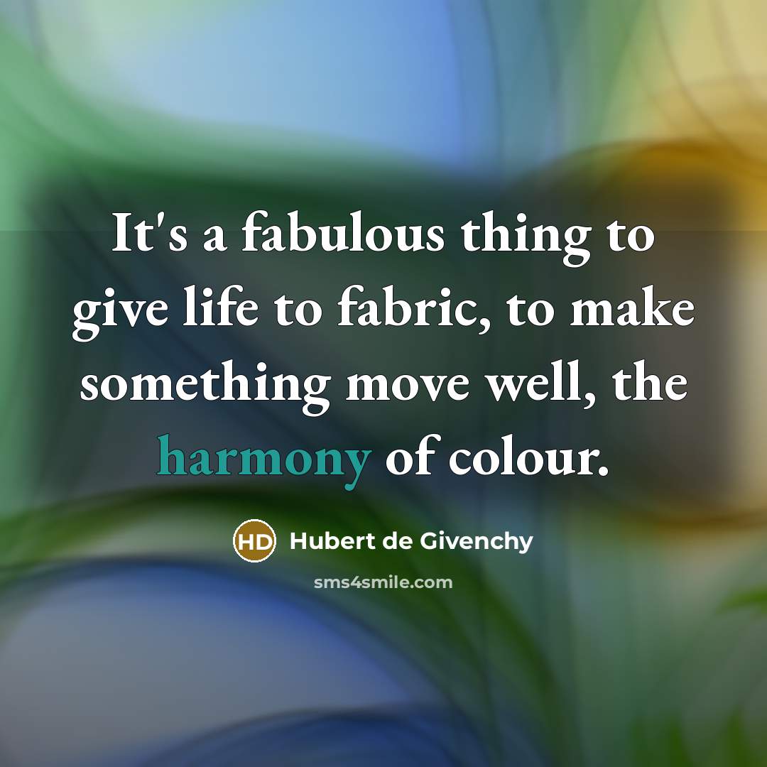 “It's a fabulous thing to give life to fabric, to make something move well, the harmony of colour.” quote by Hubert de Givenchy