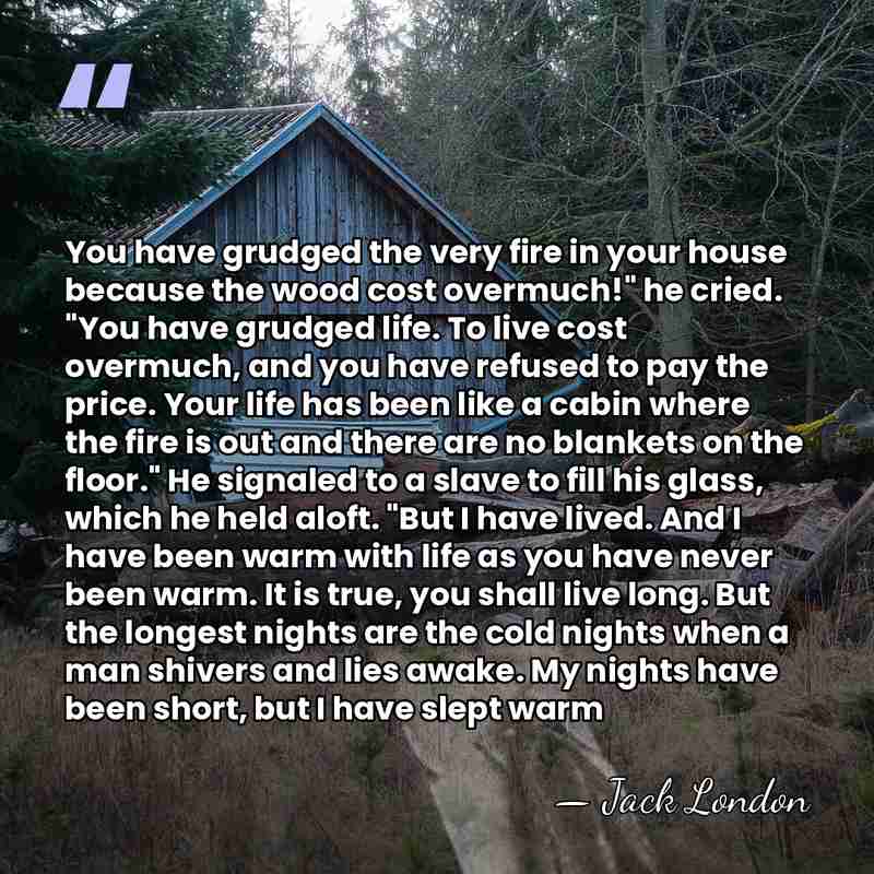 You have grudged the very fire in your house because the wood&hellip; - Jack London