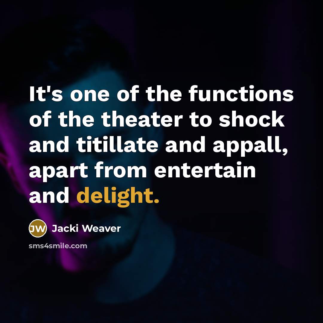 “It's one of the functions of the theater to shock and titillate and appall, apart from entertain and delight.” quote by Jacki Weaver