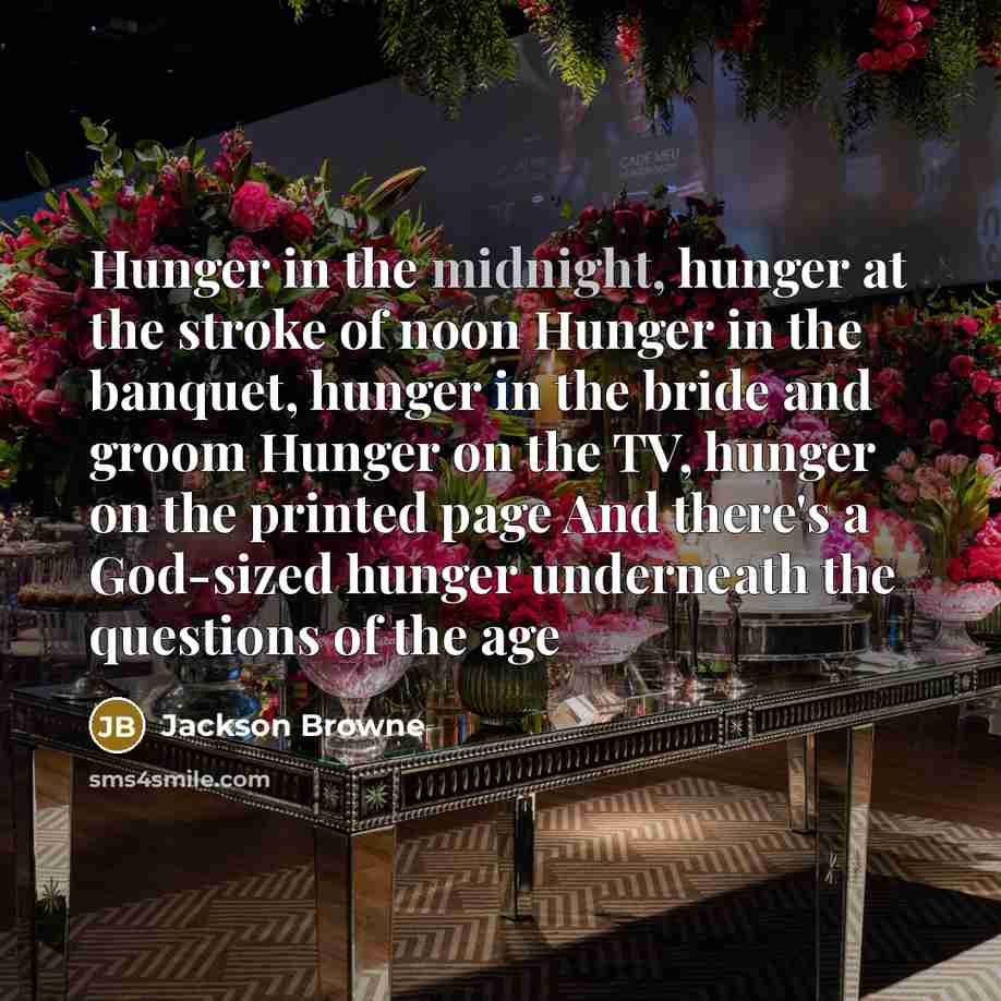 “Hunger in the midnight, hunger at the stroke of noon…” quote by Jackson Browne