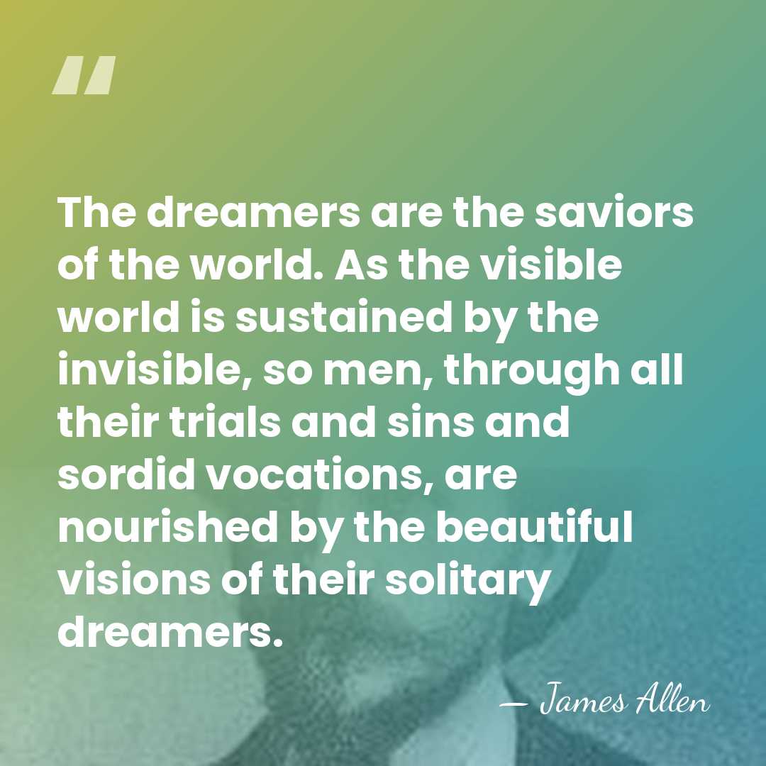The dreamers are the saviors of the world. As the visible world&hellip; - James Allen