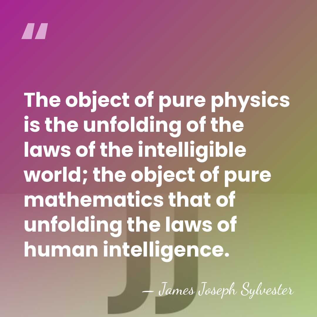 The object of pure physics is the unfolding of the laws of&hellip; - James Joseph Sylvester