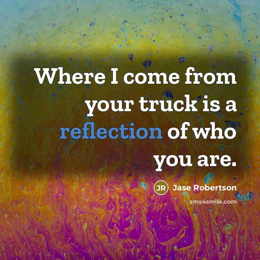 “Where I come from your truck is a reflection of…” quote by Jase Robertson