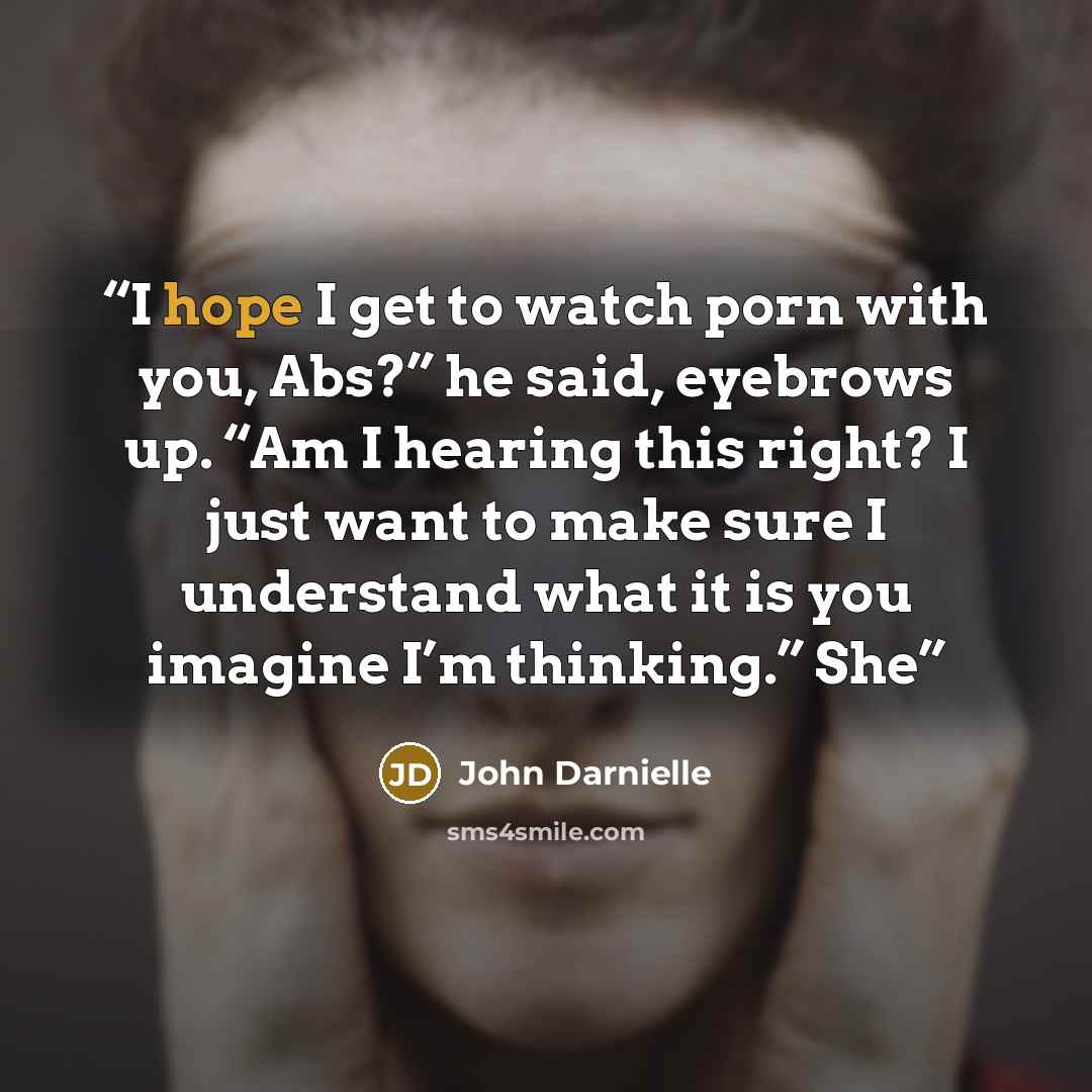 “I hope I get to watch porn with you, Abs?” he said, eyebrows up. “Am I hearing this right? I just want to make sure I understand what it is you imagine I’m thinking.” She” quote by John Darnielle
