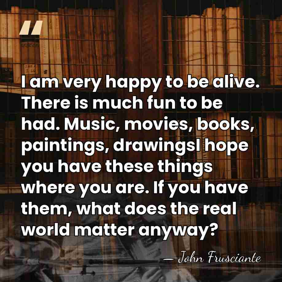 I am very happy to be alive. There is much fun to&hellip; - John Frusciante