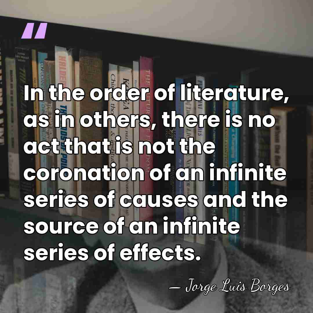 In the order of literature, as in others, there is no act&hellip; - Jorge Luis Borges