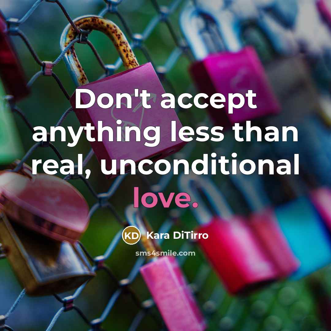 “Don't accept anything less than real, unconditional love.” quote by Kara DiTirro