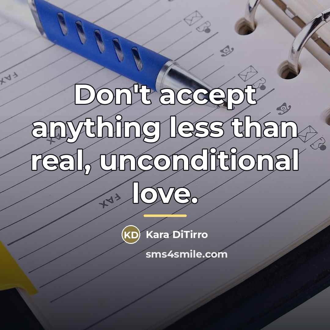 “Don't accept anything less than real, unconditional love.…” quote by Kara DiTirro