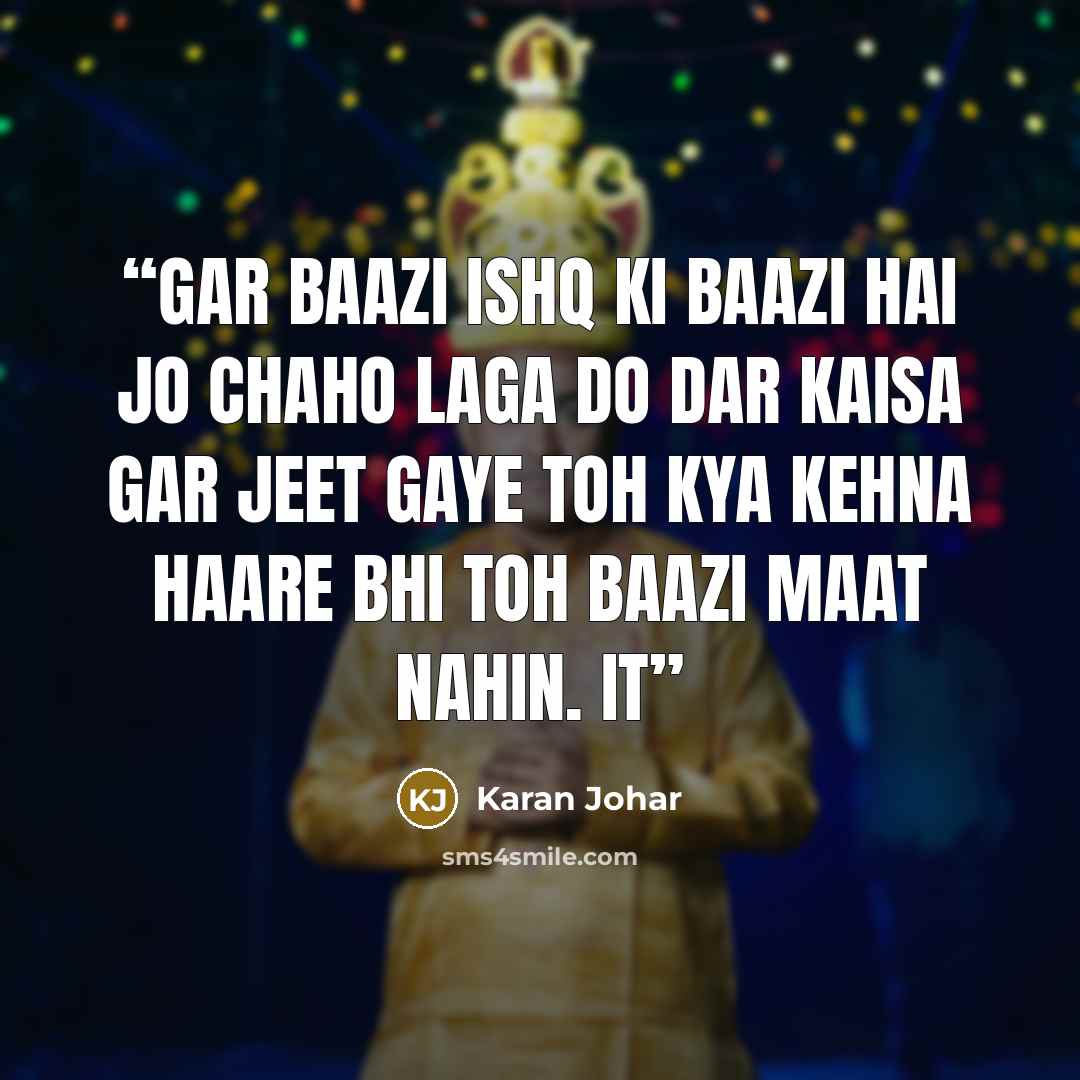 “Gar baazi ishq ki baazi hai jo chaho laga do dar kaisa Gar jeet gaye toh kya kehna haare bhi toh baazi maat nahin. It” quote by Karan Johar