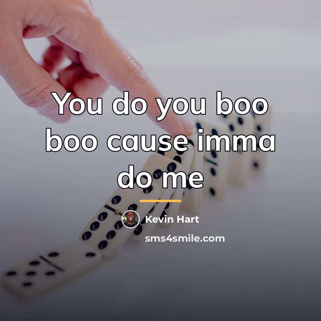 “You do you boo boo cause imma do me…” quote by Kevin Hart