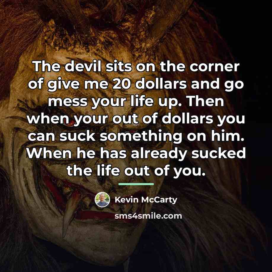 “The devil sits on the corner of give me 20…” quote by Kevin McCarty