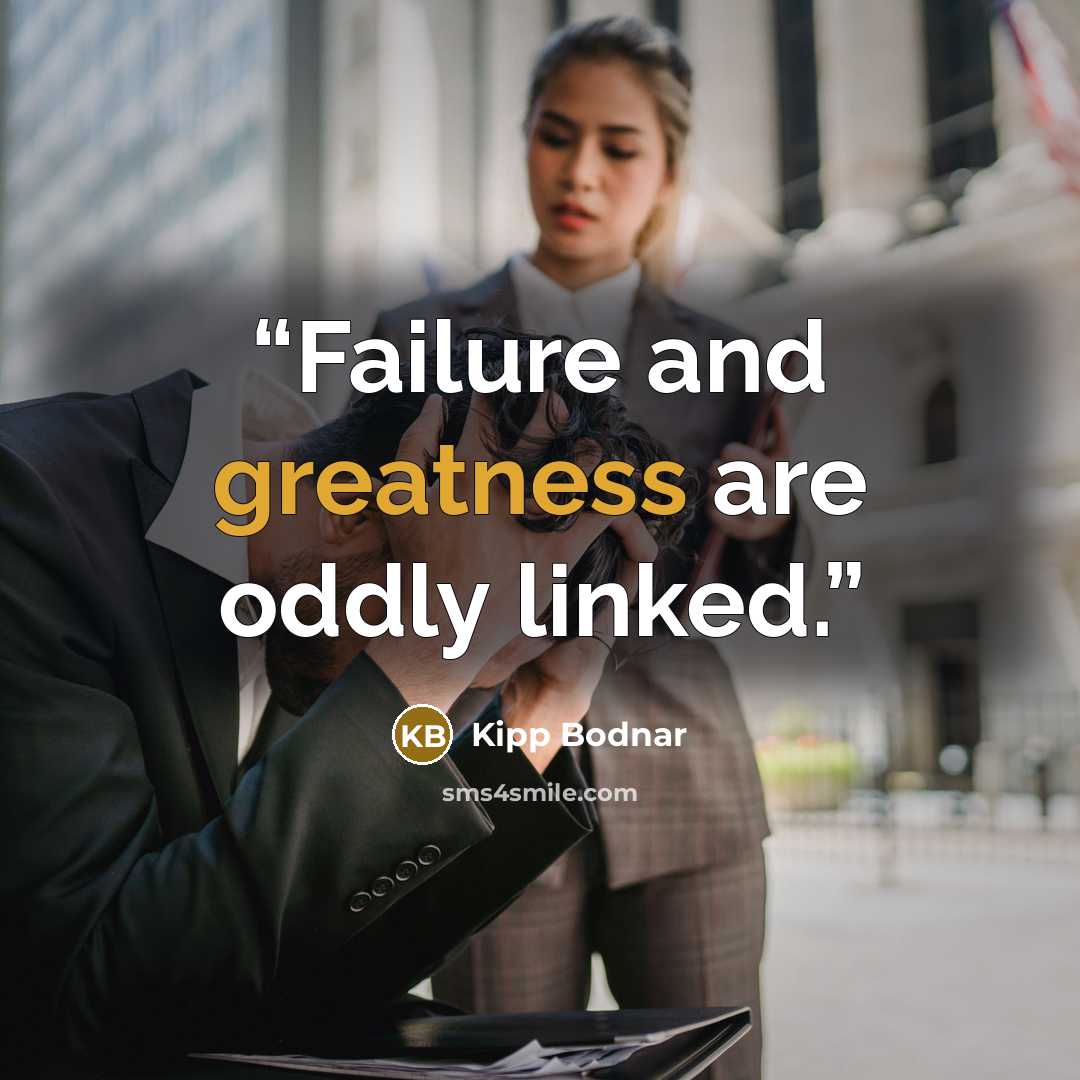 “Failure and greatness are oddly linked.” quote by Kipp Bodnar