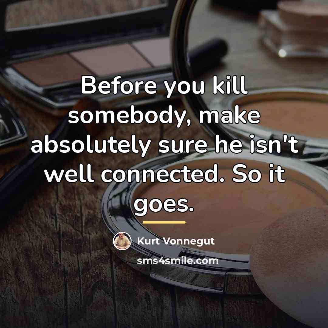 “Before you kill somebody, make absolutely sure he isn't well…” quote by Kurt Vonnegut