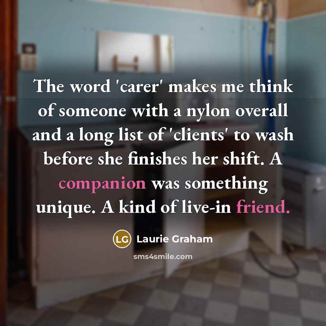 “The word 'carer' makes me think of someone with a…” quote by Laurie Graham