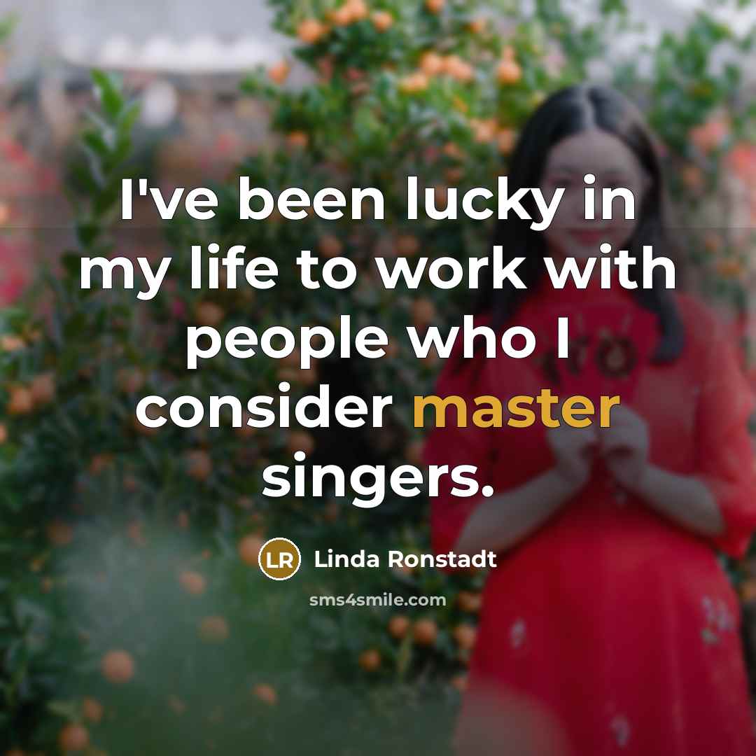 “I've been lucky in my life to work with people…” quote by Linda Ronstadt