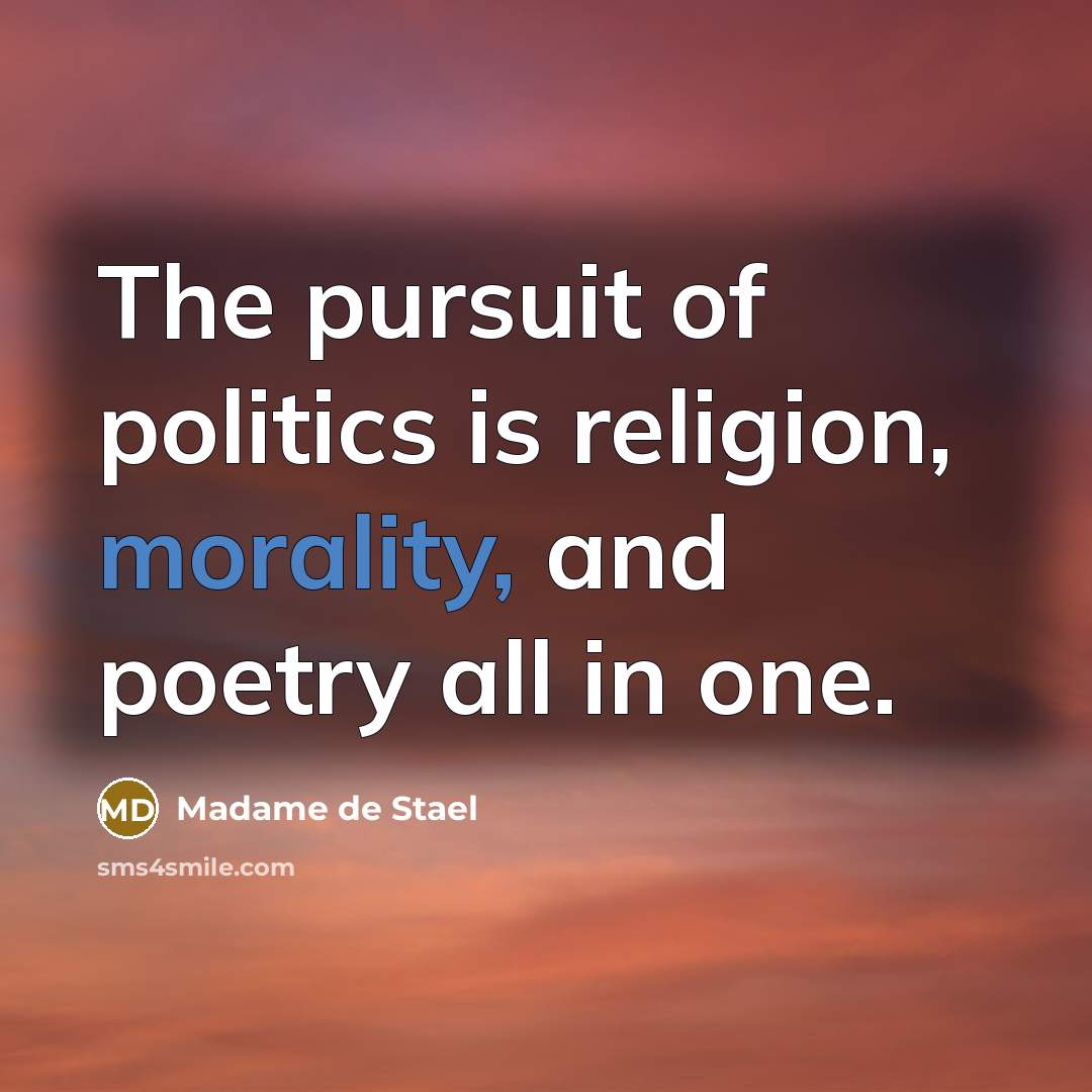 “The pursuit of politics is religion, morality, and poetry all…” quote by Madame de Stael