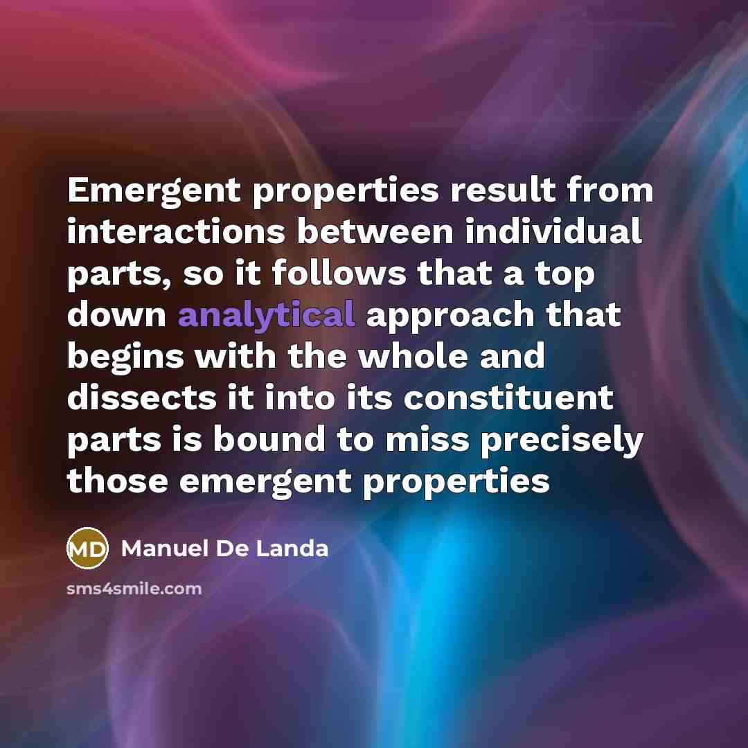 “Emergent properties result from interactions between individual parts, so it…” quote by Manuel De Landa