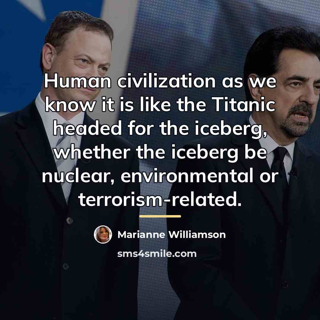 “Human civilization as we know it is like the Titanic…” quote by Marianne Williamson