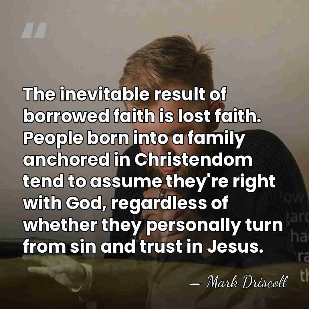 The inevitable result of borrowed faith is lost faith. People born into&hellip; - Mark Driscoll