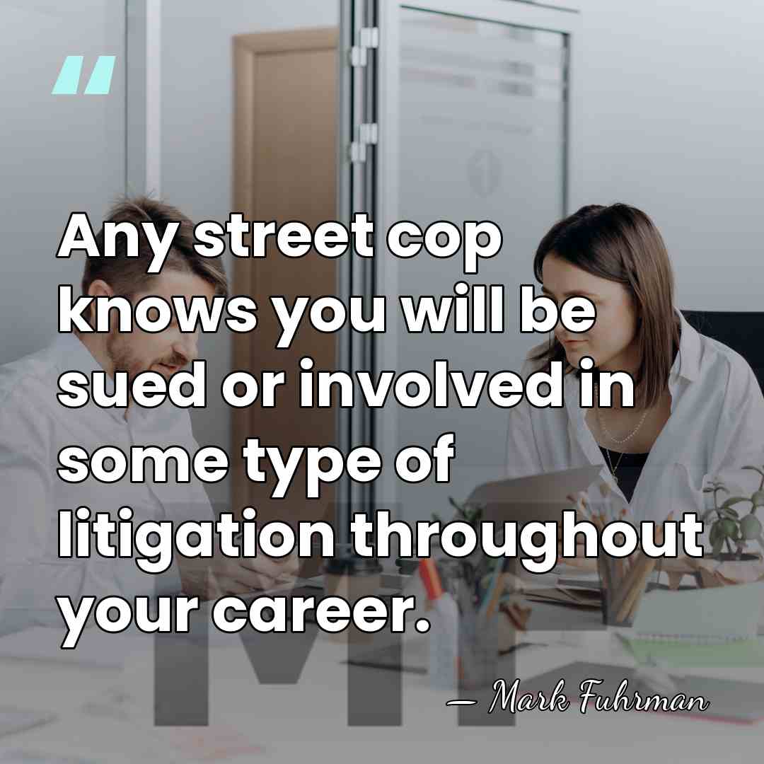 Any street cop knows you will be sued or involved in some&hellip; - Mark Fuhrman