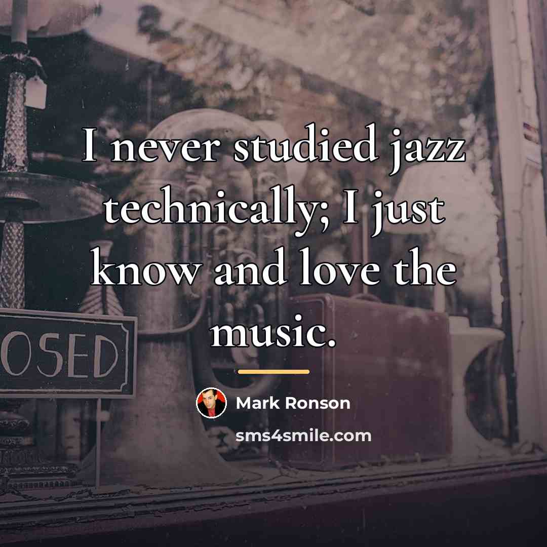 “I never studied jazz technically; I just know and love…” quote by Mark Ronson