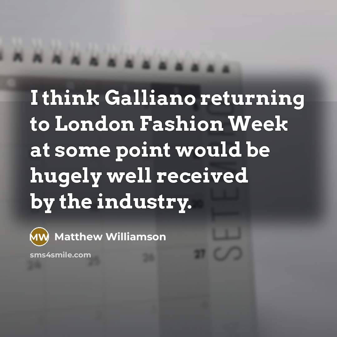 “I think Galliano returning to London Fashion Week at some…” quote by Matthew Williamson