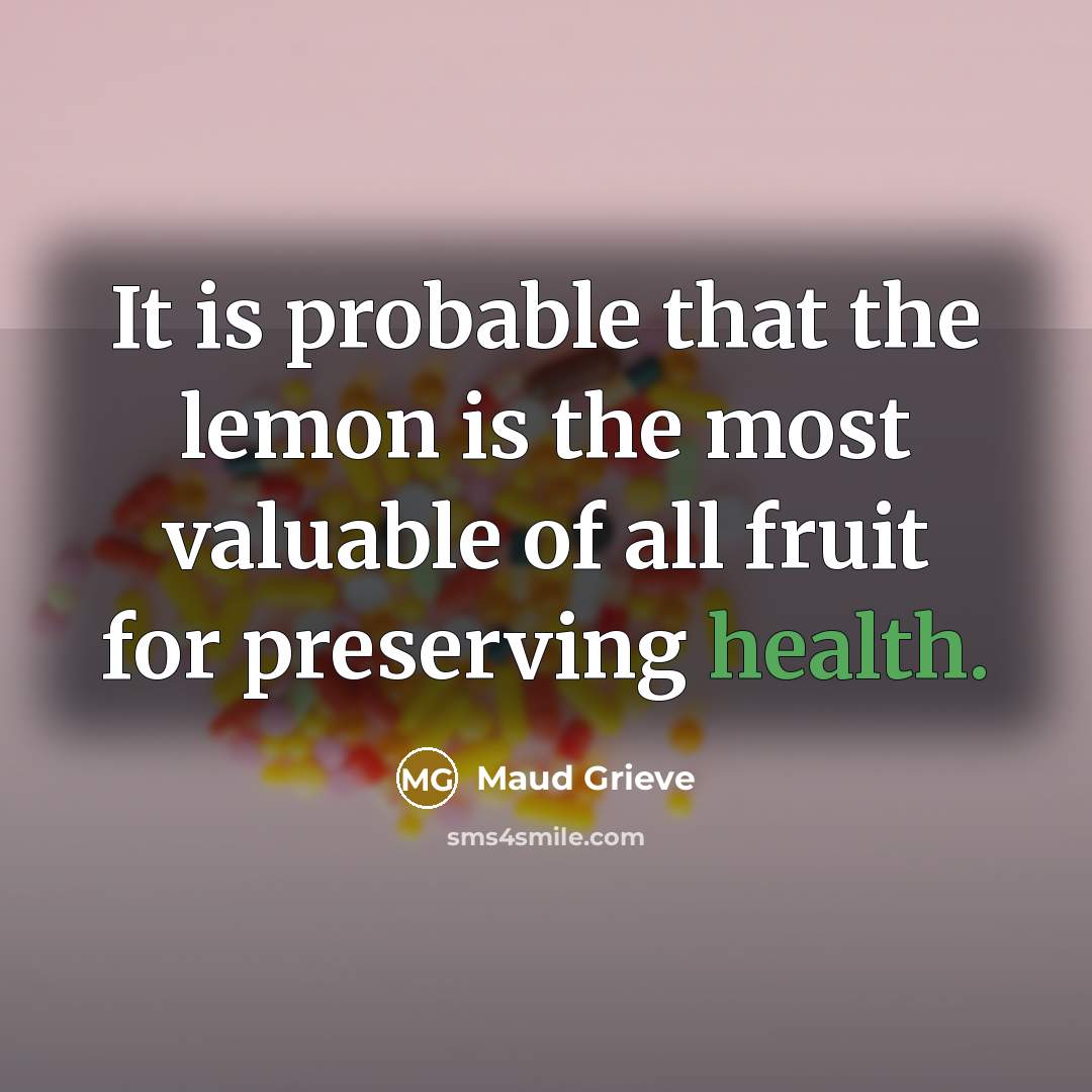 “It is probable that the lemon is the most valuable of all fruit for preserving health.” quote by Maud Grieve