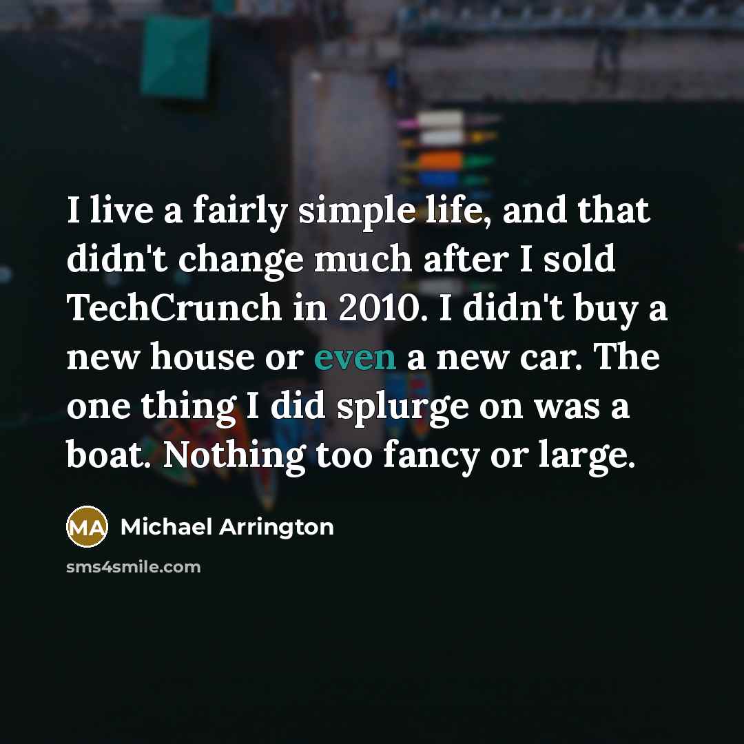 “I live a fairly simple life, and that didn't change…” quote by Michael Arrington