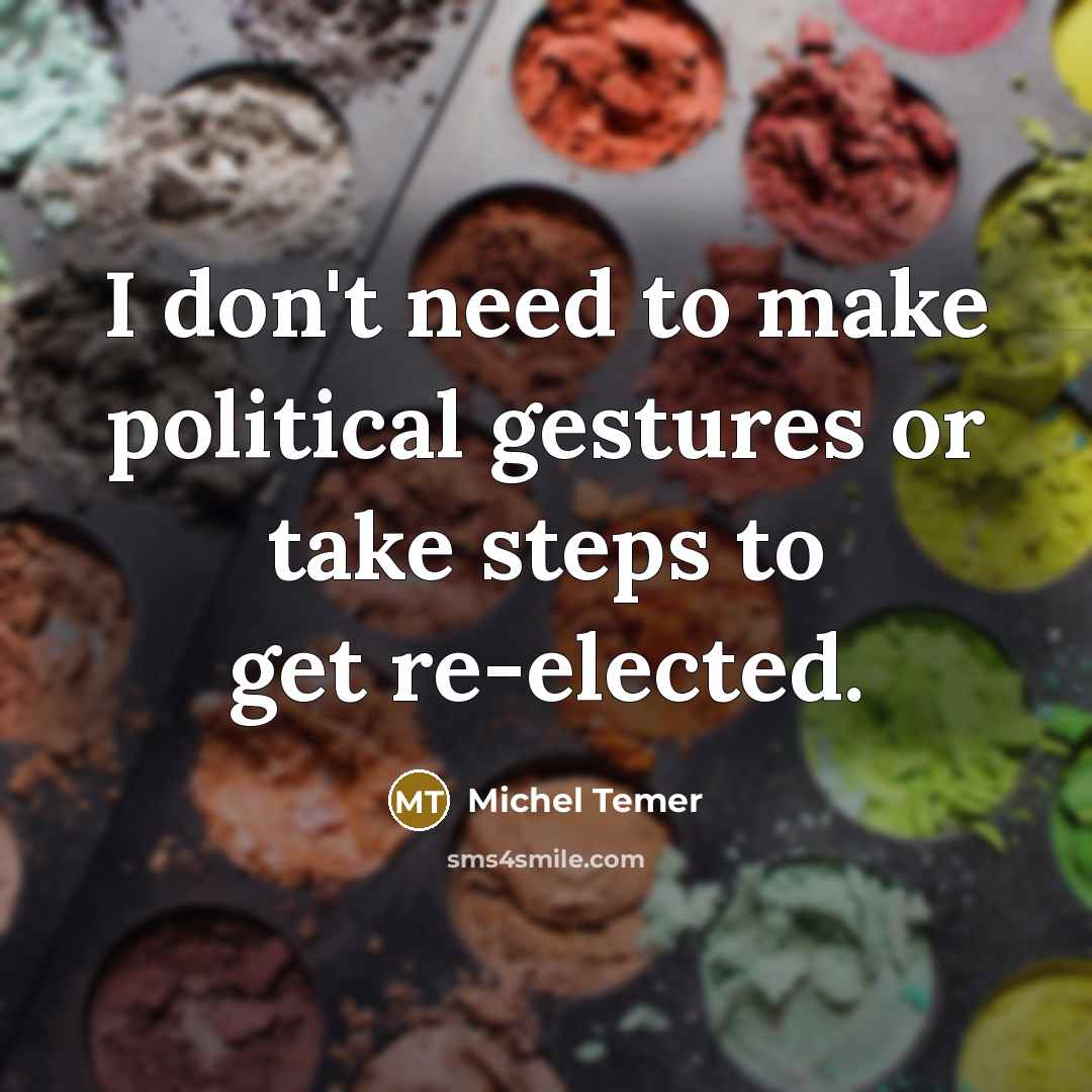 “I don't need to make political gestures or take steps…” quote by Michel Temer