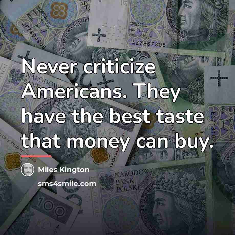 “Never criticize Americans. They have the best taste that money…” quote by Miles Kington